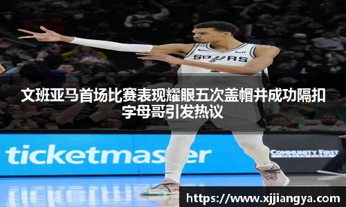 文班亚马首场比赛表现耀眼五次盖帽并成功隔扣字母哥引发热议