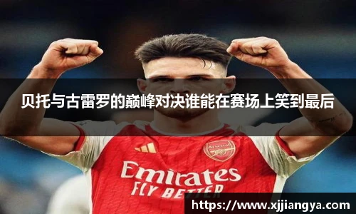 贝托与古雷罗的巅峰对决谁能在赛场上笑到最后