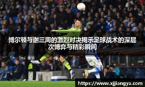 博尔顿与谢三周的激烈对决揭示足球战术的深层次博弈与精彩瞬间