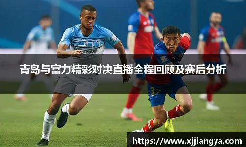 青岛与富力精彩对决直播全程回顾及赛后分析